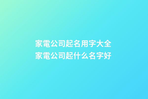 家電公司起名用字大全 家電公司起什么名字好-第1張-公司起名-玄機(jī)派